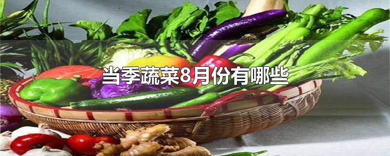 当季蔬菜8月份有哪些-最新当季蔬菜8月份有哪些整理解答