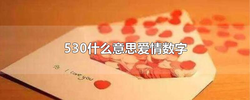 530什么意思爱情数字-最新530什么意思爱情数字整理解答