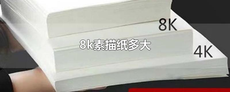 8k素描纸多大-最新8k素描纸多大整理解答