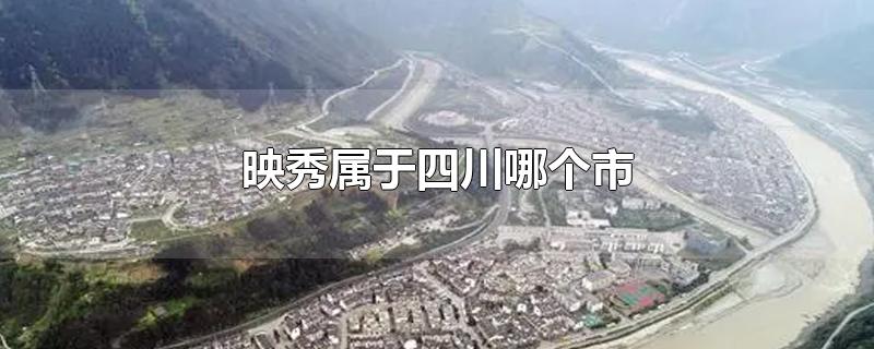 映秀属于四川哪个市-最新映秀属于四川哪个市整理解答