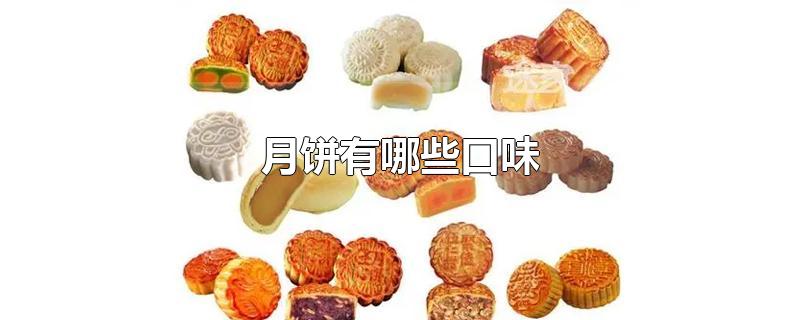 月饼有哪些口味-最新月饼有哪些口味整理解答