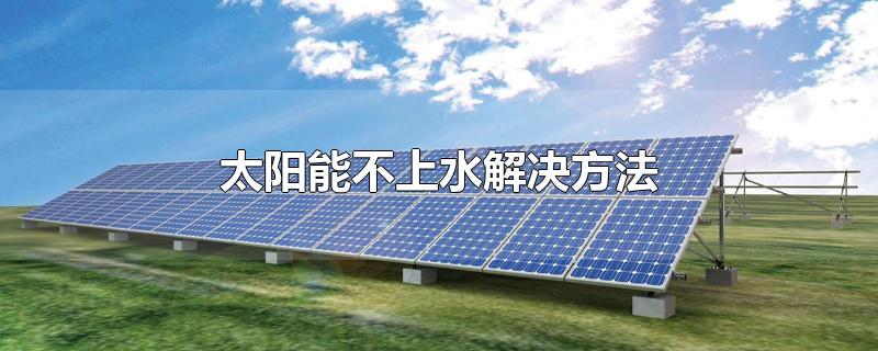 太阳能不上水解决方法-最新太阳能不上水解决方法整理解答