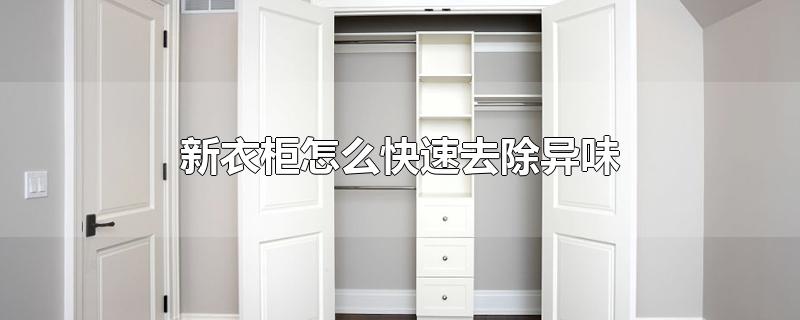 新衣柜怎么快速去除异味-最新新衣柜怎么快速去除异味整理解答