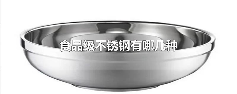 食品级不锈钢有哪几种-最新食品级不锈钢有哪几种整理解答