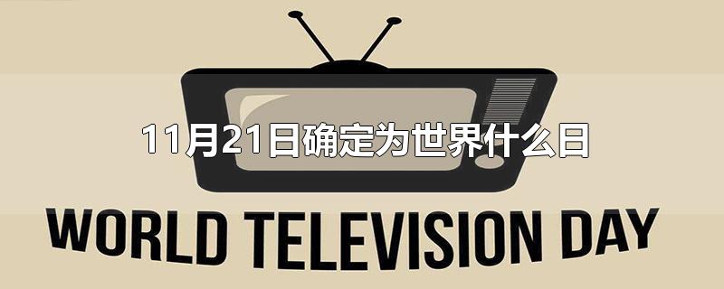 11月21日确定为世界什么日-最新11月21日确定为世界什么日整理解答