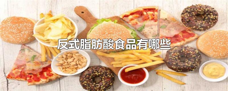 反式脂肪酸食品有哪些-最新反式脂肪酸食品有哪些整理解答