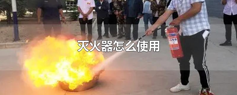 灭火器怎么使用