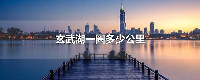 玄武湖一圈多少公里