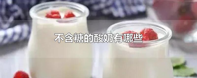 不含糖的酸奶有哪些-最新不含糖的酸奶有哪些整理解答