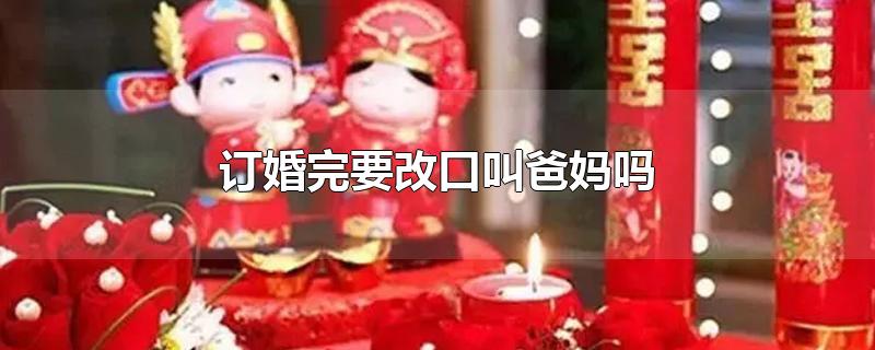 订婚完要改口叫爸妈吗