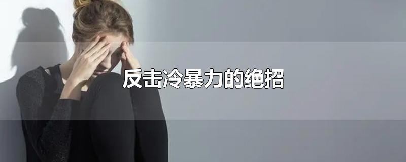 反擊冷暴力的絕招-最新反擊冷暴力的絕招整理解答