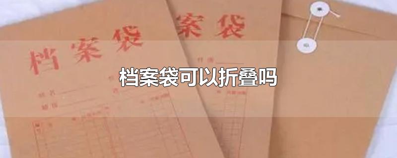 档案袋可以折叠吗-最新档案袋可以折叠吗整理解答