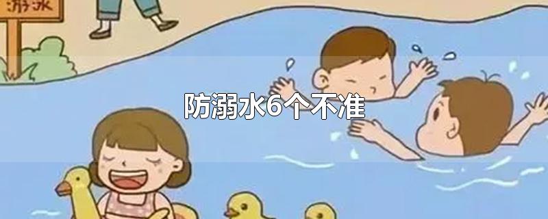 防溺水6个不准-最新防溺水6个不准整理解答