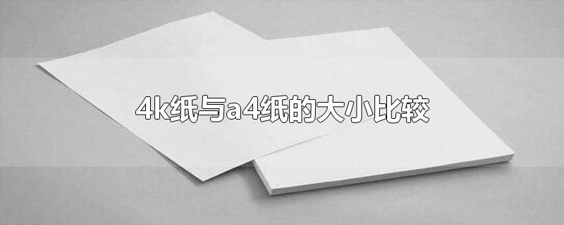 4k纸与a4纸的大小比较-最新4k纸与a4纸的大小比较整理解答