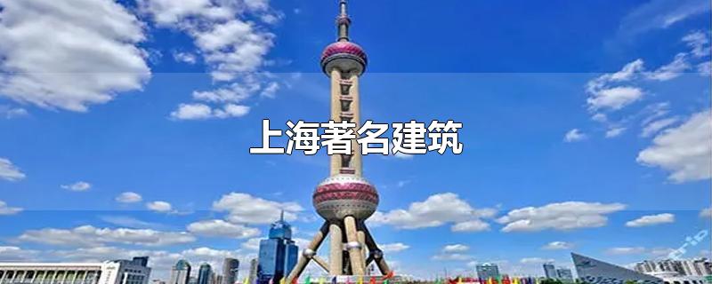 上海著名建筑-最新上海著名建筑整理解答