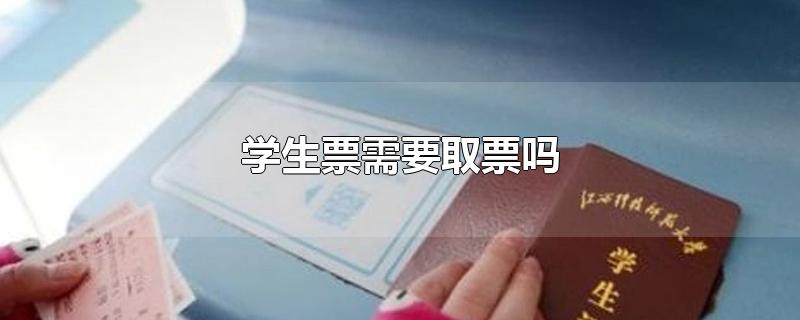 学生票需要取票吗-最新学生票需要取票吗整理解答