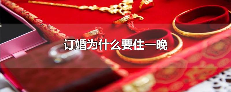 订婚为什么要住一晚-最新订婚为什么要住一晚整理解答