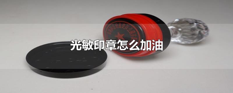 光敏印章怎么加油-最新光敏印章怎么加油整理解答