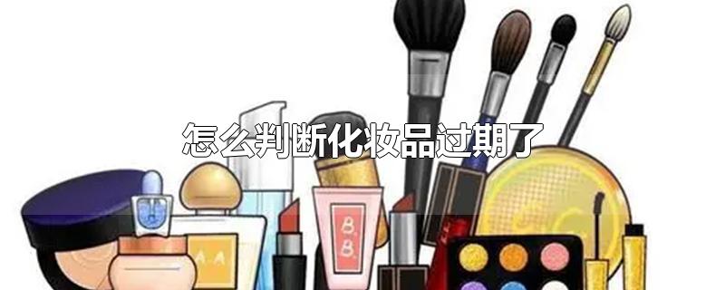 怎么判断化妆品过期了-最新怎么判断化妆品过期了整理解答