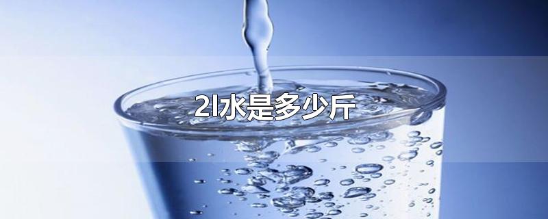 2l水是多少斤-最新2l水是多少斤整理解答