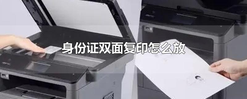 身份证双面复印怎么放-最新身份证双面复印怎么放整理解答