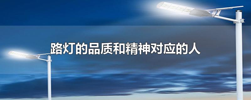 路灯的品质和精神对应的人-最新路灯的品质和精神对应的人整理解答