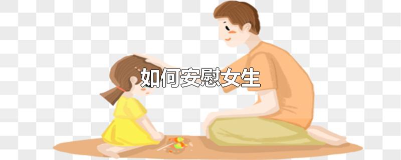 如何安慰女生-最新如何安慰女生整理解答