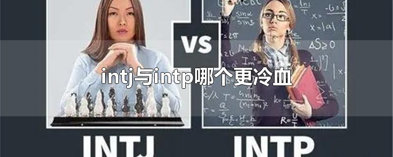 intj与intp哪个更冷血-最新intj与intp哪个更冷血整理解答