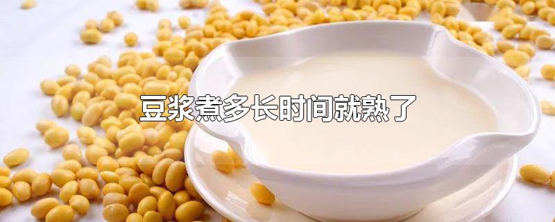 豆浆煮多长时间就熟了-最新豆浆煮多长时间就熟了整理解答