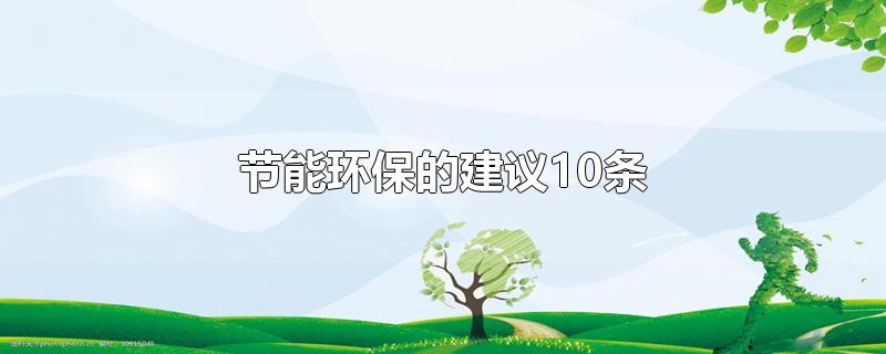 节能环保的建议10条-最新节能环保的建议10条整理解答