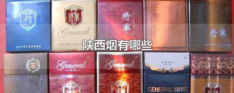 陕西烟有哪些-最新陕西烟有哪些整理解答