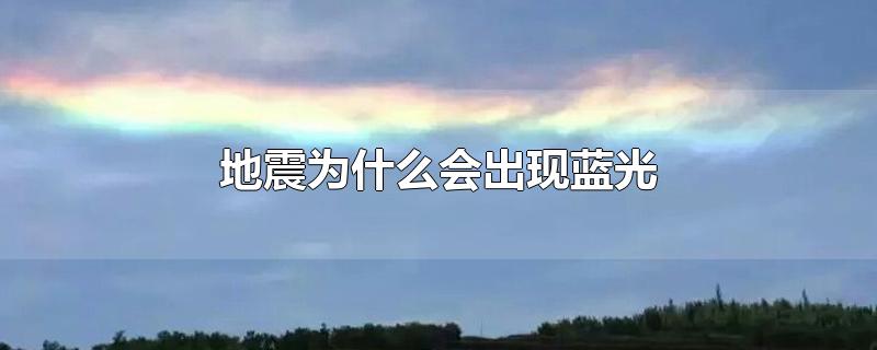 地震为什么会出现蓝光-最新地震为什么会出现蓝光整理解答