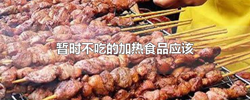 暂时不吃的加热食品应该-最新暂时不吃的加热食品应该整理解答