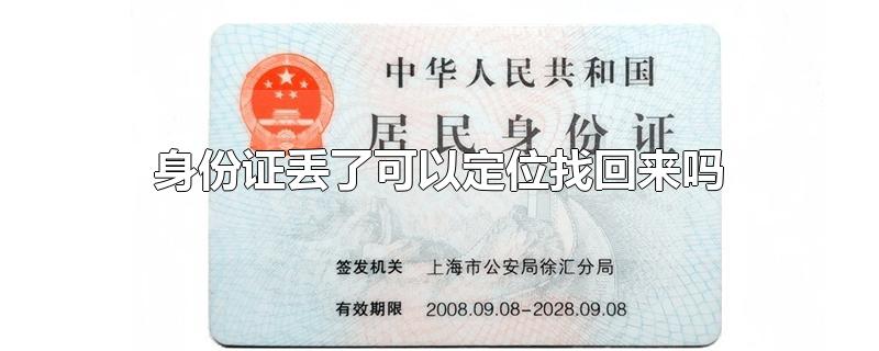 身份证丢了可以定位找回来吗-最新身份证丢了可以定位找回来吗整理解答