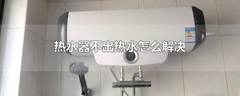 热水器不出热水怎么解决