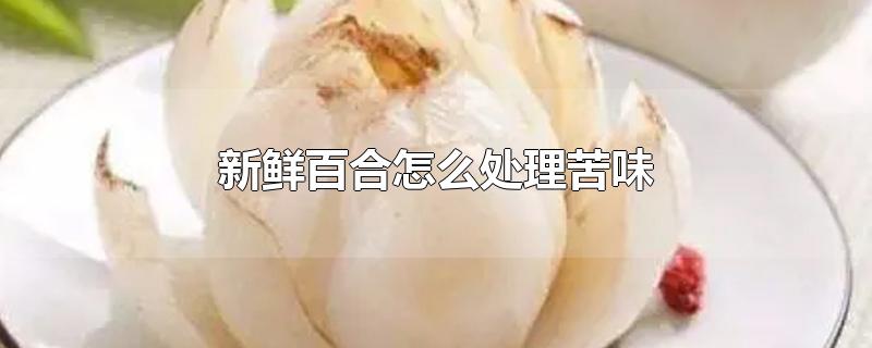 新鲜百合怎么处理苦味