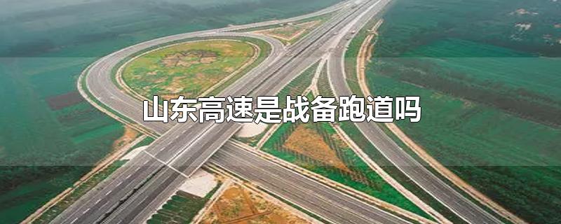 山东高速是战备跑道吗-最新山东高速是战备跑道吗整理解答