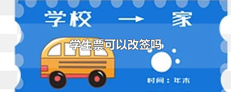 学生票可以改签吗-最新学生票可以改签吗整理解答