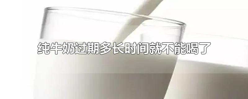 纯牛奶过期多长时间就不能喝了-最新纯牛奶过期多长时间就不能喝了整理解答