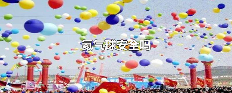 氦气球安全吗-最新氦气球安全吗整理解答