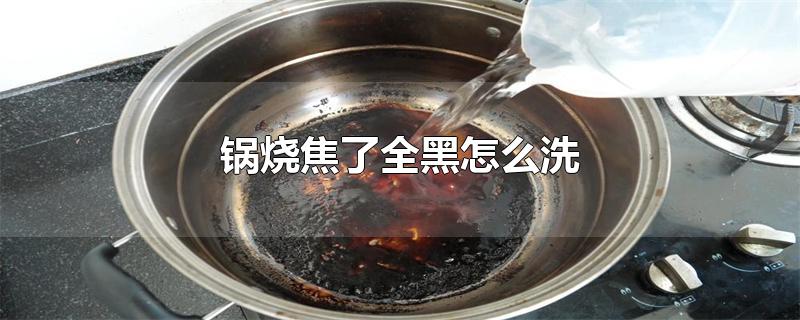 锅烧焦了全黑怎么洗