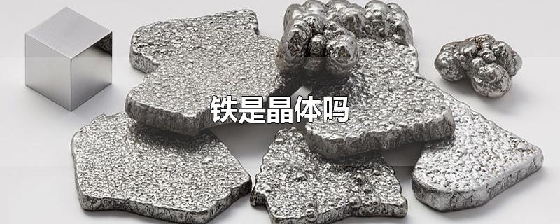 铁是晶体吗-最新铁是晶体吗整理解答