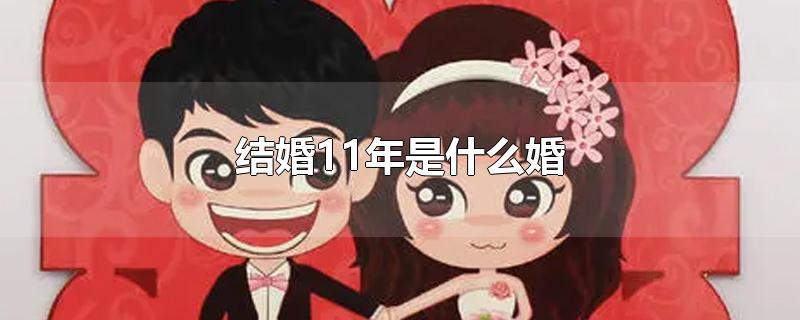 结婚11年是什么婚-最新结婚11年是什么婚整理解答