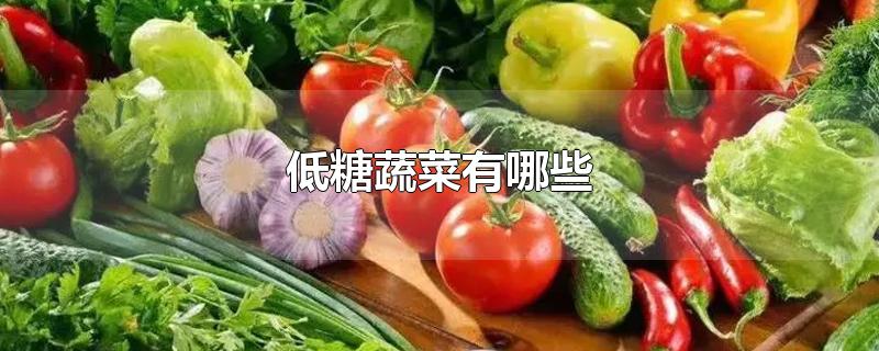 低糖蔬菜有哪些-最新低糖蔬菜有哪些整理解答