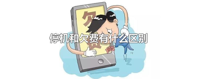 停机和欠费有什么区别-最新停机和欠费有什么区别整理解答