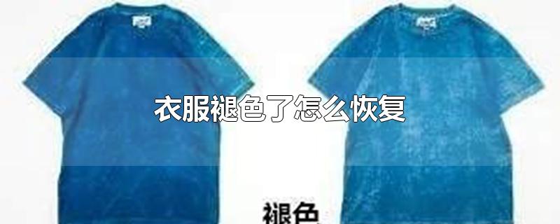 衣服褪色了怎么恢复-最新衣服褪色了怎么恢复整理解答