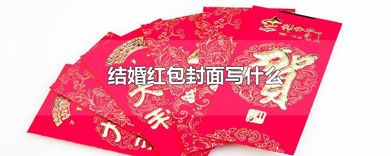 结婚红包封面写什么-最新结婚红包封面写什么整理解答