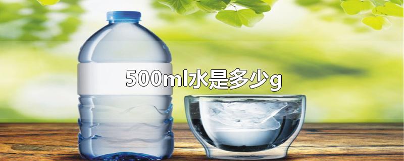 500ml水是多少g-最新500ml水是多少g整理解答