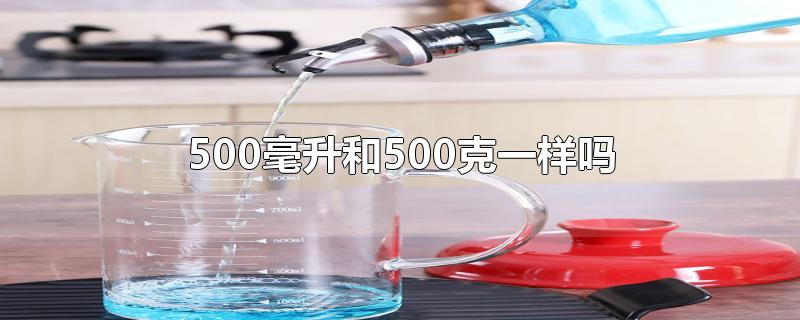 500毫升和500克一样吗