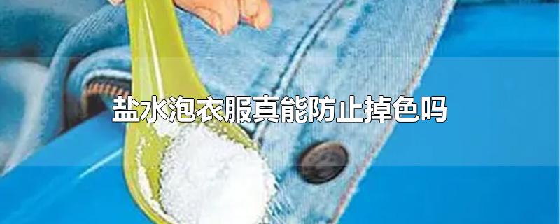 盐水泡衣服真能防止掉色吗-最新盐水泡衣服真能防止掉色吗整理解答